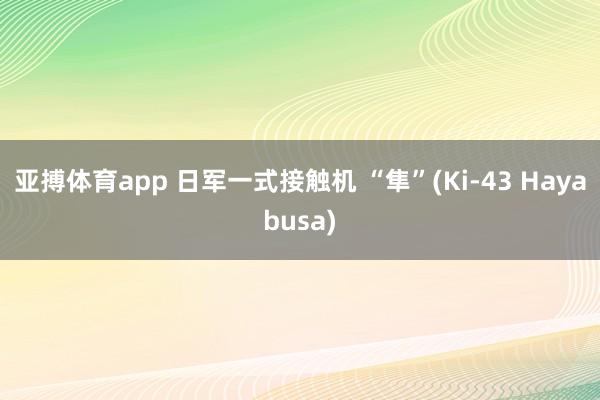 亚搏体育app 日军一式接触机 “隼”(Ki-43 Hayabusa)
