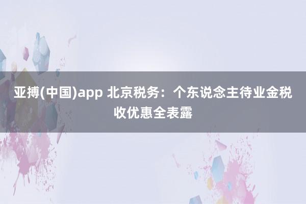 亚搏(中国)app 北京税务：个东说念主待业金税收优惠全表露