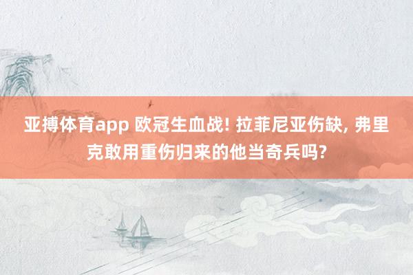 亚搏体育app 欧冠生血战! 拉菲尼亚伤缺, 弗里克敢用重伤归来的他当奇兵吗?