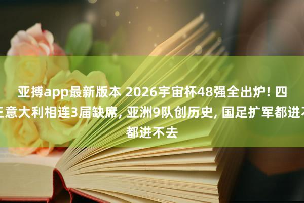 亚搏app最新版本 2026宇宙杯48强全出炉! 四冠王意大利相连3届缺席, 亚洲9队创历史, 国足扩军都进不去
