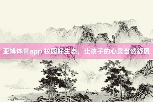 亚搏体育app 校园好生态，让孩子的心灵当然舒展