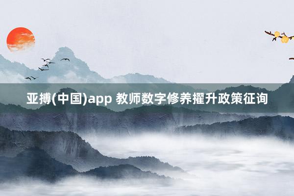 亚搏(中国)app 教师数字修养擢升政策征询
