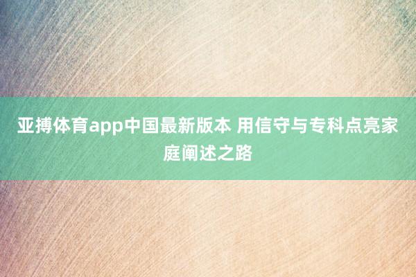 亚搏体育app中国最新版本 用信守与专科点亮家庭阐述之路