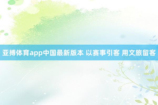 亚搏体育app中国最新版本 以赛事引客 用文旅留客