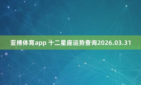 亚搏体育app 十二星座运势查询2026.03.31