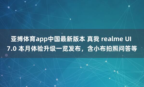 亚搏体育app中国最新版本 真我 realme UI 7.0 本月体验升级一览发布，含小布拍照问答等