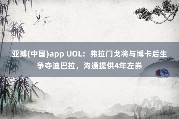 亚搏(中国)app UOL：弗拉门戈将与博卡后生争夺迪巴拉，沟通提供4年左券