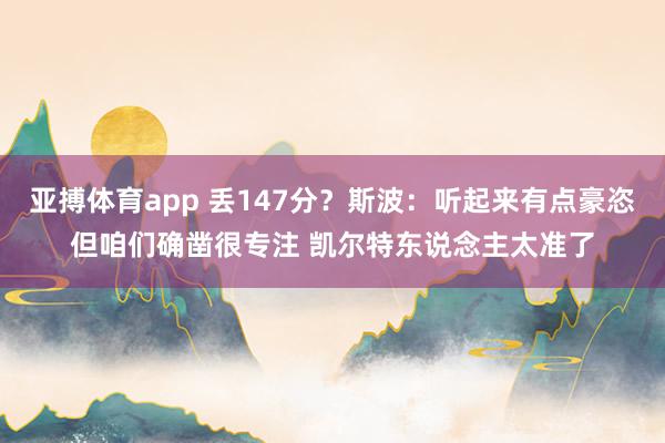 亚搏体育app 丢147分？斯波：听起来有点豪恣但咱们确凿很专注 凯尔特东说念主太准了