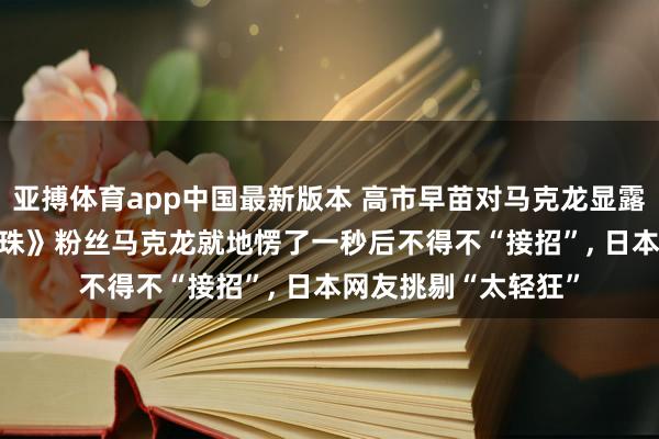 亚搏体育app中国最新版本 高市早苗对马克龙显露“龟派气功”, 《龙珠》粉丝马克龙就地愣了一秒后不得不“接招”, 日本网友挑剔“太轻狂”