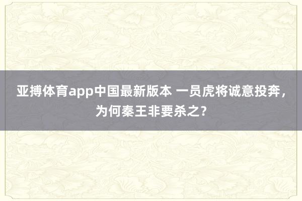 亚搏体育app中国最新版本 一员虎将诚意投奔，为何秦王非要杀之？