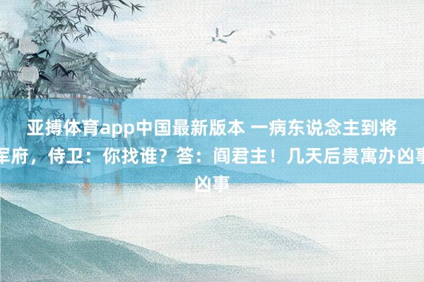 亚搏体育app中国最新版本 一病东说念主到将军府，侍卫：你找谁？答：阎君主！几天后贵寓办凶事
