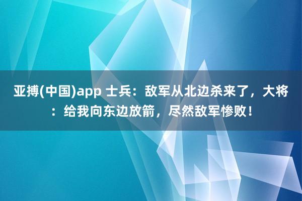 亚搏(中国)app 士兵：敌军从北边杀来了，大将：给我向东边放箭，尽然敌军惨败！