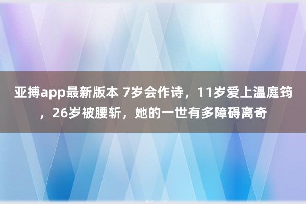 亚搏app最新版本 7岁会作诗，11岁爱上温庭筠，26岁被腰斩，她的一世有多障碍离奇